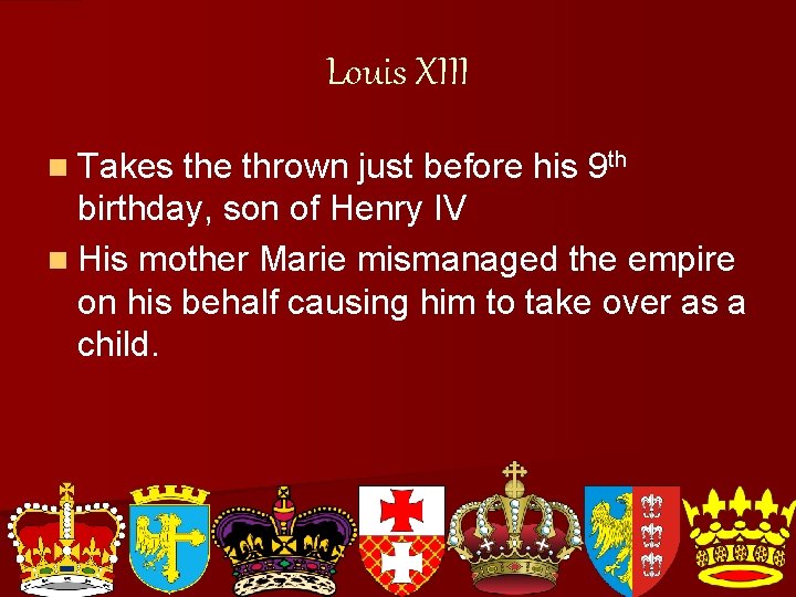 Louis XIII n Takes the thrown just before his 9 th birthday, son of
