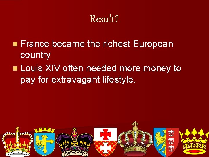 Result? n France became the richest European country n Louis XIV often needed more