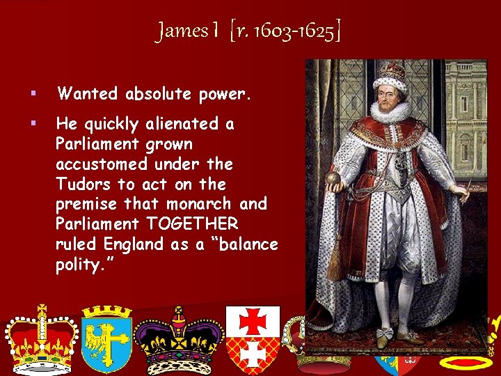 James I [r. 1603 -1625] § Wanted absolute power. § He quickly alienated a