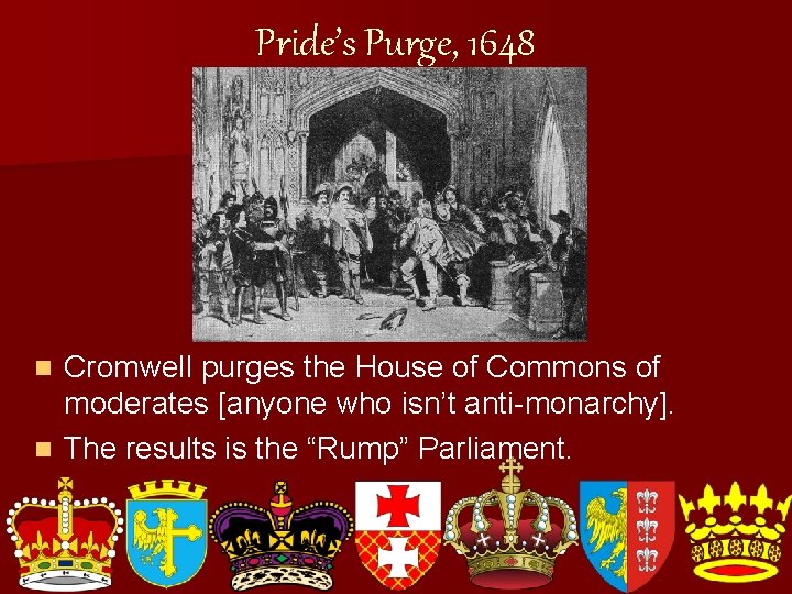 Pride’s Purge, 1648 Cromwell purges the House of Commons of moderates [anyone who isn’t