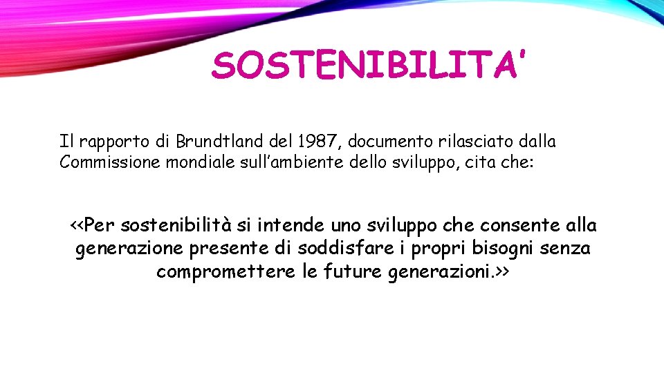 SOSTENIBILITA’ Il rapporto di Brundtland del 1987, documento rilasciato dalla Commissione mondiale sull’ambiente dello SOSTENIBILITA’ Il rapporto di Brundtland del 1987, documento rilasciato dalla Commissione mondiale sull’ambiente dello