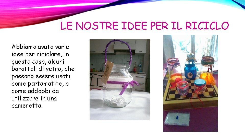 LE NOSTRE IDEE PER IL RICICLO Abbiamo avuto varie idee per riciclare, in questo LE NOSTRE IDEE PER IL RICICLO Abbiamo avuto varie idee per riciclare, in questo