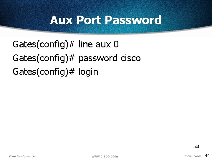 Aux Port Password Gates(config)# line aux 0 Gates(config)# password cisco Gates(config)# login 44 44