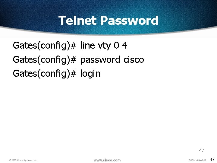 Telnet Password Gates(config)# line vty 0 4 Gates(config)# password cisco Gates(config)# login 47 47