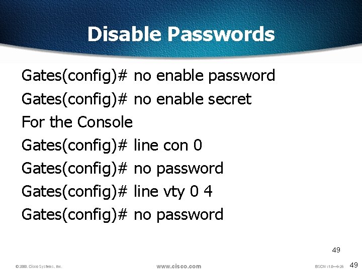 Disable Passwords Gates(config)# no enable password Gates(config)# no enable secret For the Console Gates(config)#
