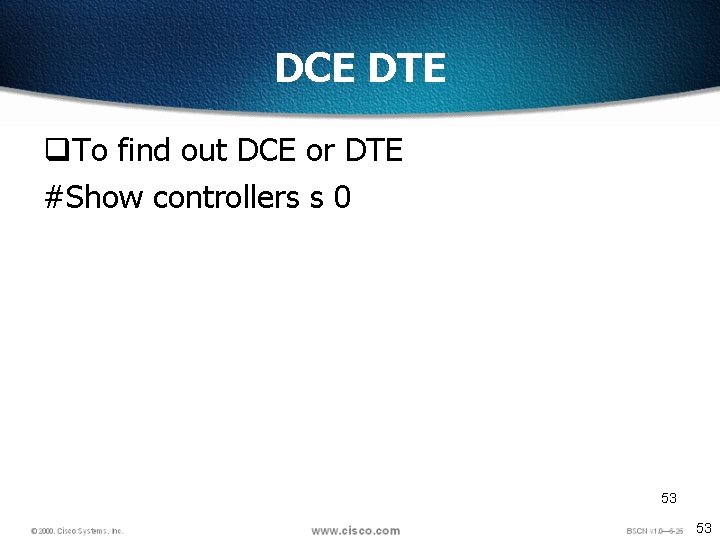DCE DTE q. To find out DCE or DTE #Show controllers s 0 53