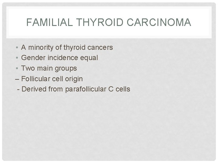 FAMILIAL THYROID CARCINOMA • A minority of thyroid cancers • Gender incidence equal •