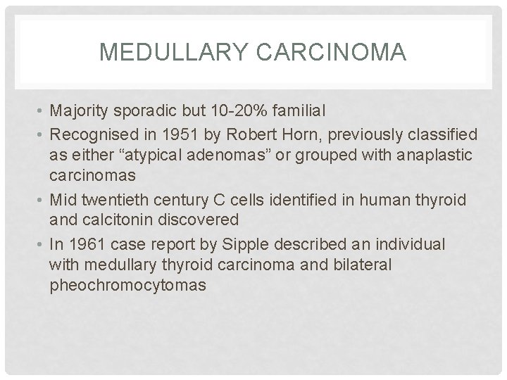 MEDULLARY CARCINOMA • Majority sporadic but 10 -20% familial • Recognised in 1951 by