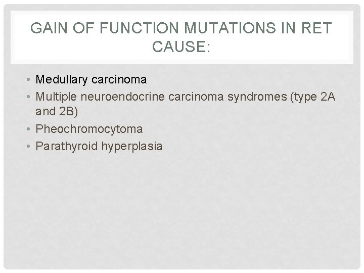 GAIN OF FUNCTION MUTATIONS IN RET CAUSE: • Medullary carcinoma • Multiple neuroendocrine carcinoma
