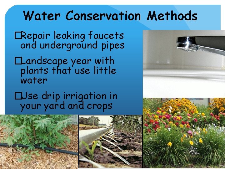 Water Conservation Methods �Repair leaking faucets and underground pipes �Landscape year with plants that