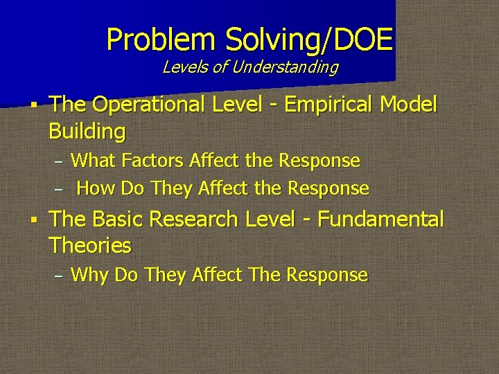 Problem Solving/DOE Levels of Understanding § The Operational Level - Empirical Model Building –