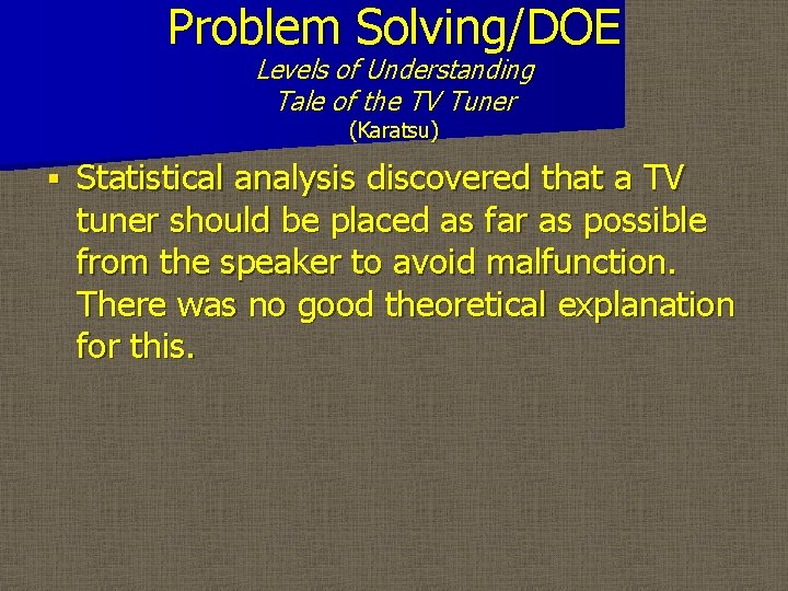 Problem Solving/DOE Levels of Understanding Tale of the TV Tuner (Karatsu) § Statistical analysis