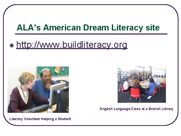 ALA’s American Dream Literacy site l http: //www. buildliteracy. org English Language Class at