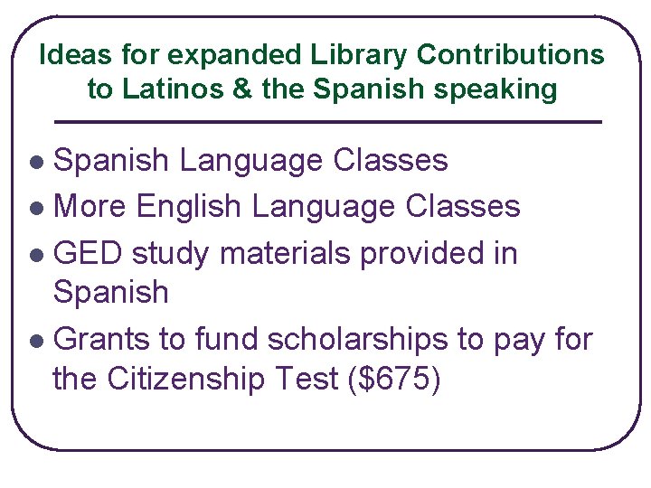 Ideas for expanded Library Contributions to Latinos & the Spanish speaking Spanish Language Classes