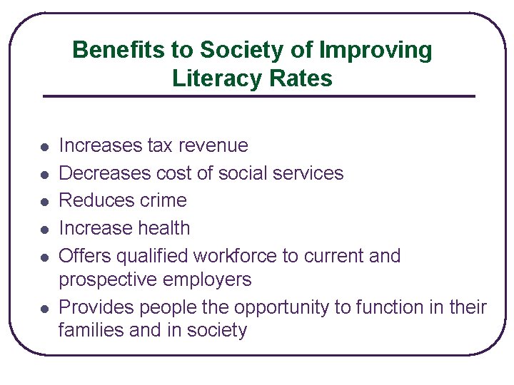 Benefits to Society of Improving Literacy Rates l l l Increases tax revenue Decreases