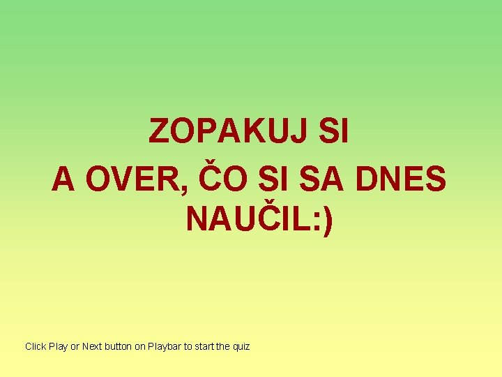 ZOPAKUJ SI A OVER, ČO SI SA DNES NAUČIL: ) Click Play or Next