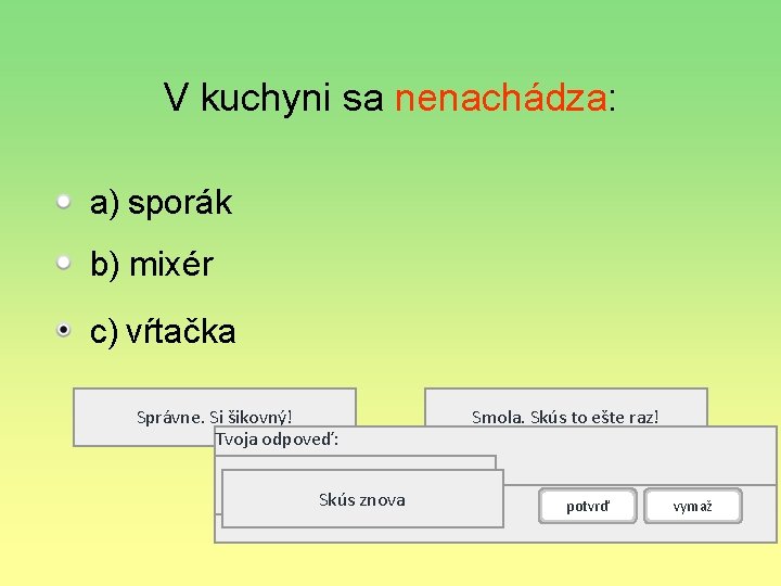 V kuchyni sa nenachádza: a) sporák b) mixér c) vŕtačka Správne. Si šikovný! Tvoja