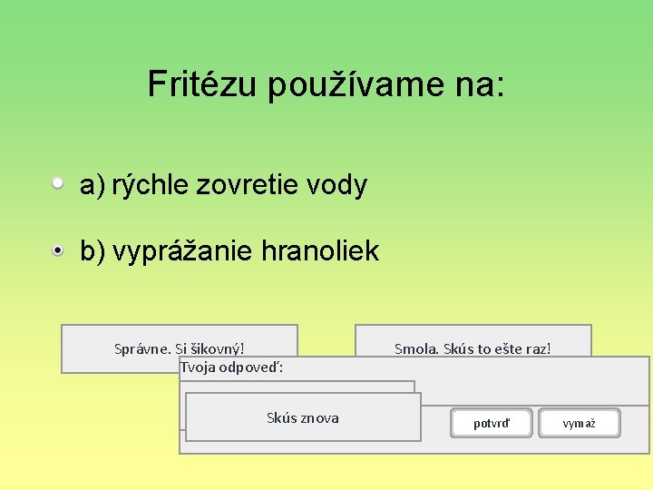 Fritézu používame na: a) rýchle zovretie vody b) vyprážanie hranoliek Správne. Si šikovný! Tvoja