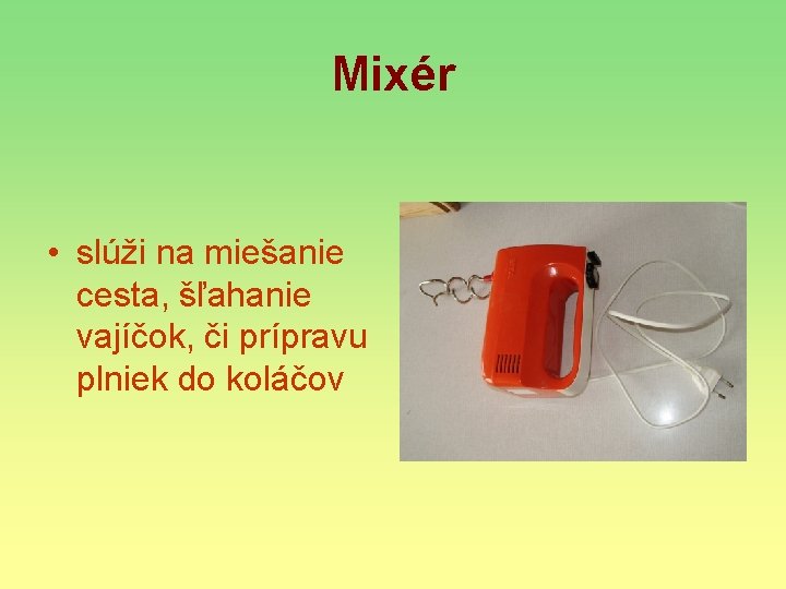 Mixér • slúži na miešanie cesta, šľahanie vajíčok, či prípravu plniek do koláčov 