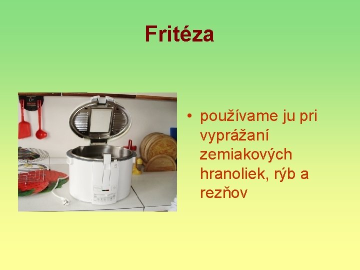 Fritéza • používame ju pri vyprážaní zemiakových hranoliek, rýb a rezňov 