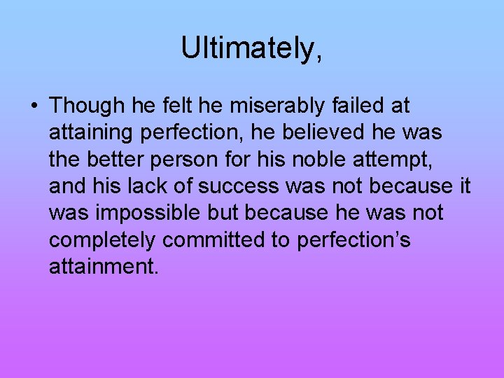 Ultimately, • Though he felt he miserably failed at attaining perfection, he believed he