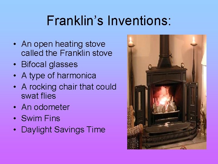 Franklin’s Inventions: • An open heating stove called the Franklin stove • Bifocal glasses