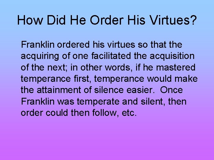 How Did He Order His Virtues? Franklin ordered his virtues so that the acquiring