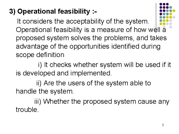 3) Operational feasibility : It considers the acceptability of the system. Operational feasibility is