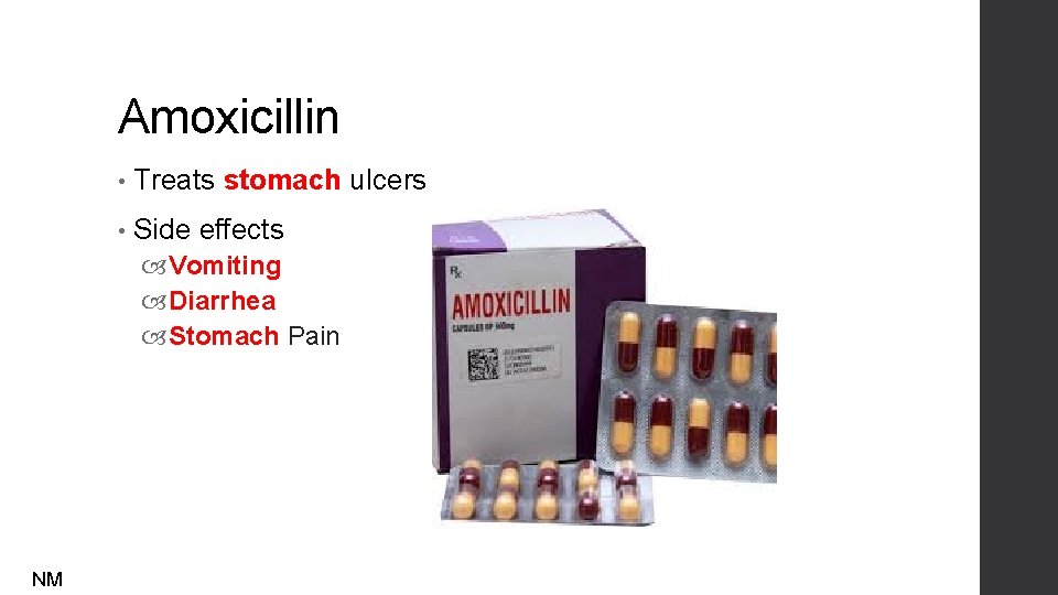 Amoxicillin • Treats stomach ulcers • Side effects Vomiting Diarrhea Stomach Pain NM 