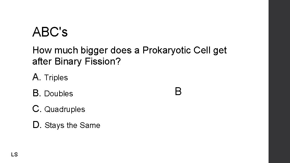 ABC's How much bigger does a Prokaryotic Cell get after Binary Fission? A. Triples