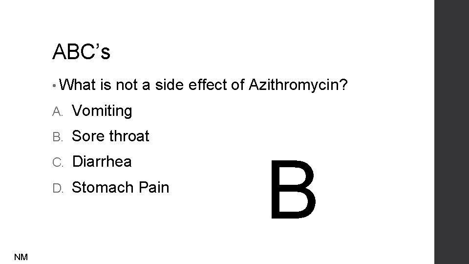 ABC’s • What NM is not a side effect of Azithromycin? A. Vomiting B.