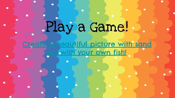 Play a Game! Create a beautiful picture with sand art with your own fish!