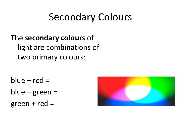 Secondary Colours The secondary colours of light are combinations of two primary colours: blue