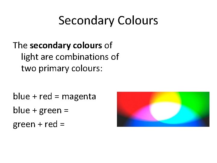 Secondary Colours The secondary colours of light are combinations of two primary colours: blue
