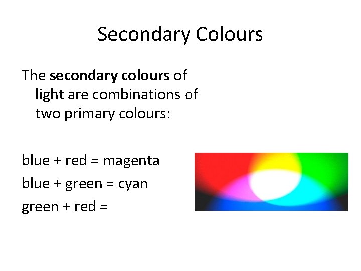 Secondary Colours The secondary colours of light are combinations of two primary colours: blue