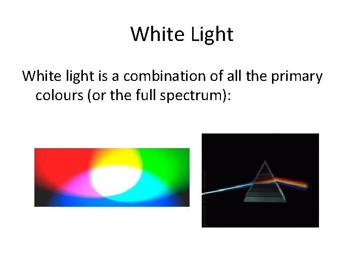 White Light White light is a combination of all the primary colours (or the