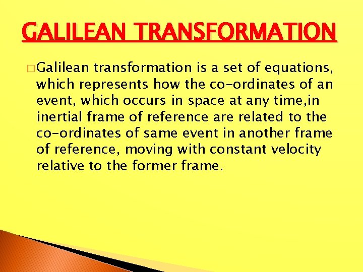 GALILEAN TRANSFORMATION � Galilean transformation is a set of equations, which represents how the