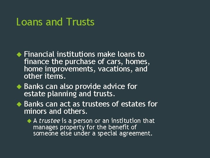 Loans and Trusts Financial institutions make loans to finance the purchase of cars, home