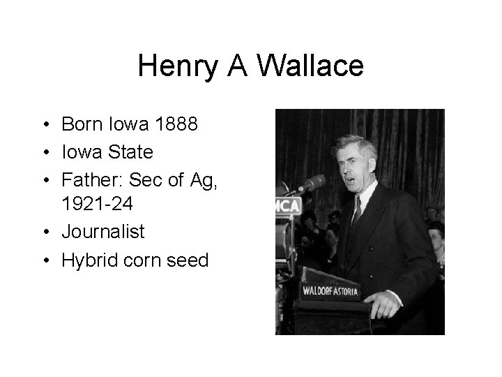 Henry A Wallace • Born Iowa 1888 • Iowa State • Father: Sec of