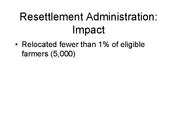 Resettlement Administration: Impact • Relocated fewer than 1% of eligible farmers (5, 000) 