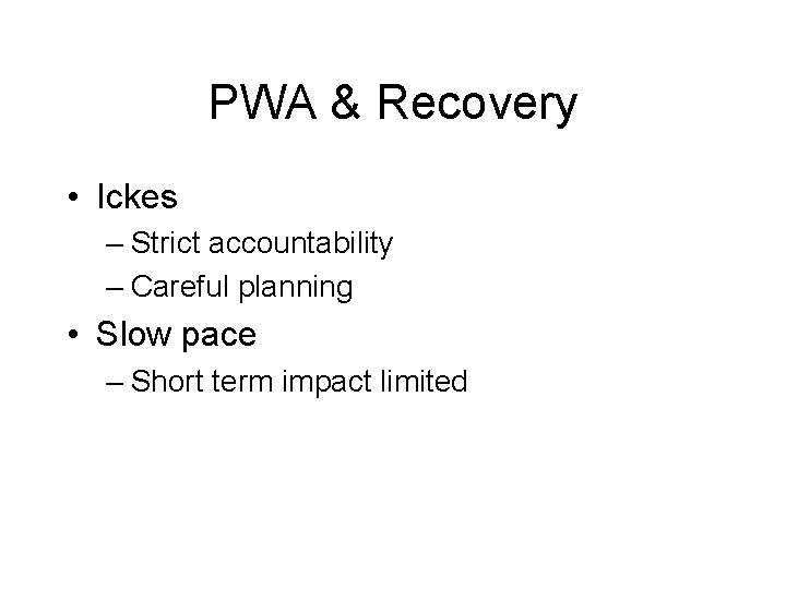 PWA & Recovery • Ickes – Strict accountability – Careful planning • Slow pace