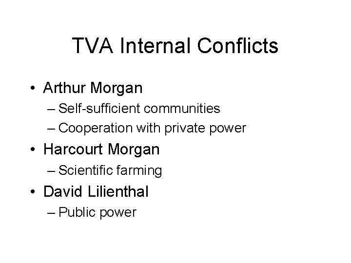 TVA Internal Conflicts • Arthur Morgan – Self-sufficient communities – Cooperation with private power