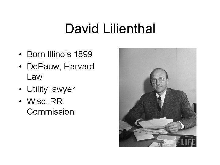 David Lilienthal • Born Illinois 1899 • De. Pauw, Harvard Law • Utility lawyer