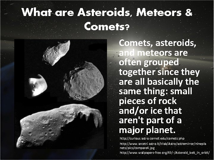 What are Asteroids, Meteors & Comets? Comets, asteroids, and meteors are often grouped together