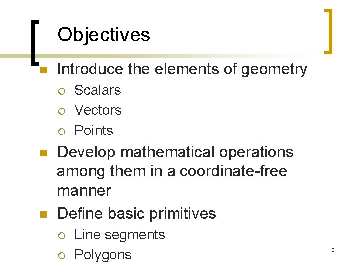 Objectives n Introduce the elements of geometry ¡ ¡ ¡ n n Scalars Vectors