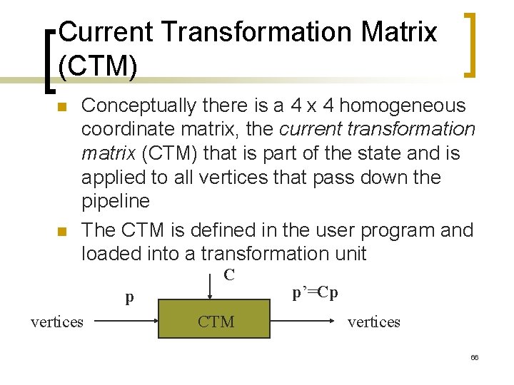 Current Transformation Matrix (CTM) n n Conceptually there is a 4 x 4 homogeneous