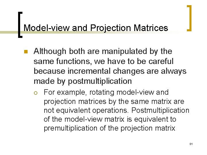 Model-view and Projection Matrices n Although both are manipulated by the same functions, we
