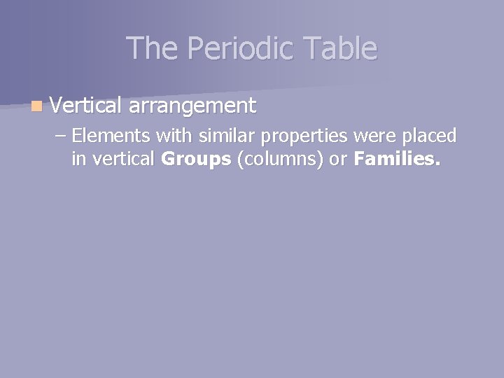 The Periodic Table n Vertical arrangement – Elements with similar properties were placed in