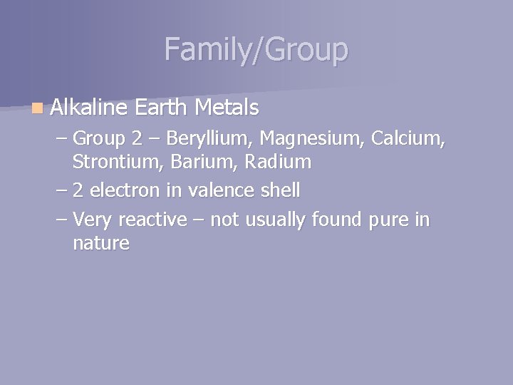 Family/Group n Alkaline Earth Metals – Group 2 – Beryllium, Magnesium, Calcium, Strontium, Barium,