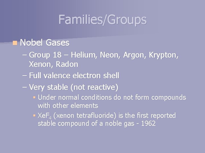 Families/Groups n Nobel Gases – Group 18 – Helium, Neon, Argon, Krypton, Xenon, Radon